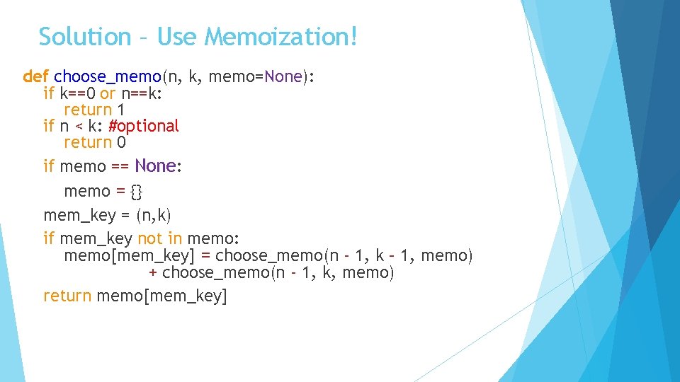Solution – Use Memoization! def choose_memo(n, k, memo=None): if k==0 or n==k: return 1