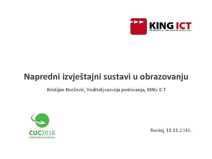 Napredni izvještajni sustavi u obrazovanju Kristijan Knežević, Voditelj razvoja poslovanja, KING ICT Rovinj, 11.