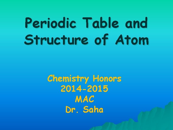 Periodic Table and Structure of Atom Chemistry Honors 2014 -2015 MAC Dr. Saha 