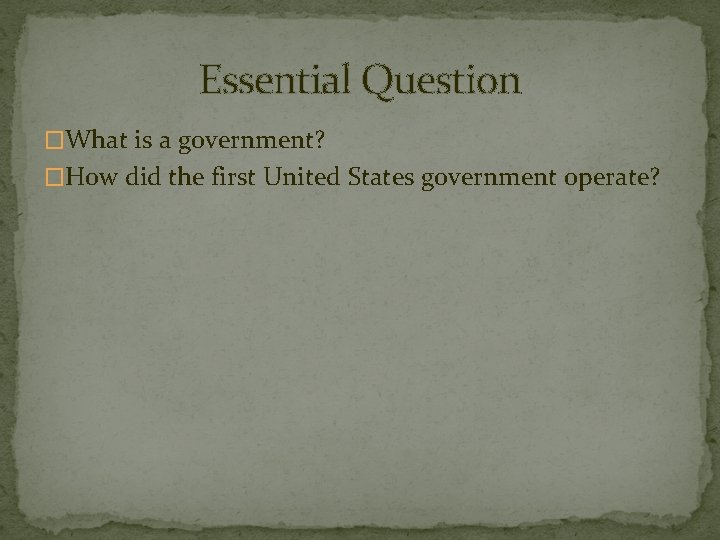 Essential Question �What is a government? �How did the first United States government operate?