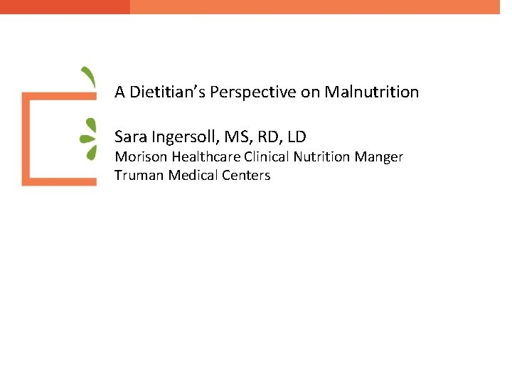 A Dietitian’s Perspective on Malnutrition Sara Ingersoll, MS, RD, LD Morison Healthcare Clinical Nutrition