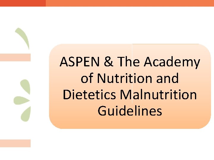 ASPEN & The Academy of Nutrition and Dietetics Malnutrition Guidelines 