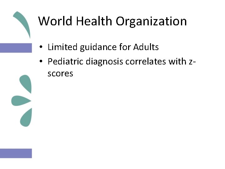 World Health Organization • Limited guidance for Adults • Pediatric diagnosis correlates with zscores