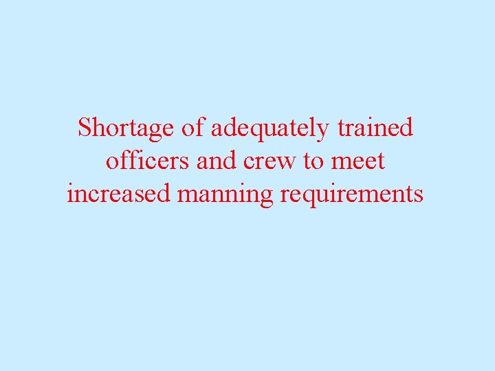 Shortage of adequately trained officers and crew to meet increased manning requirements Shortage of adequately trained officers and crew to meet increased manning requirements
