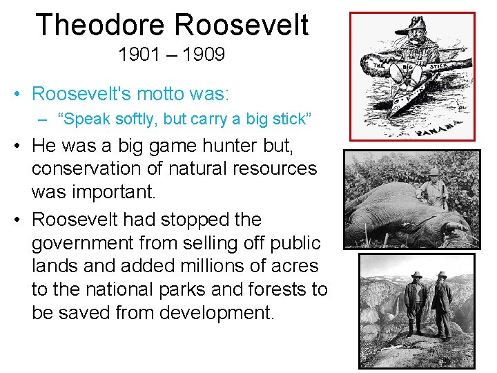 Theodore Roosevelt 1901 – 1909 • Roosevelt's motto was: – “Speak softly, but carry