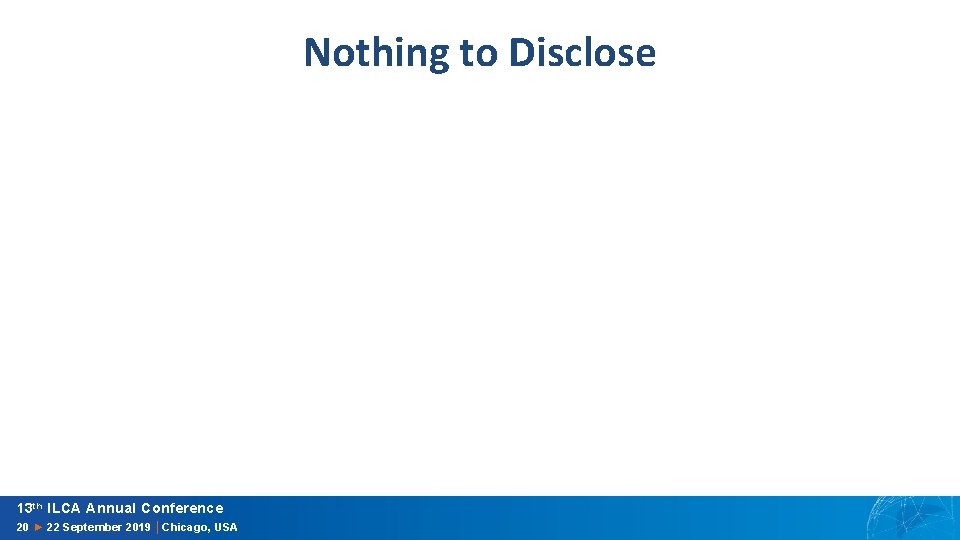 Nothing to Disclose 13 th ILCA Annual Conference 20 ► 22 September 2019 │Chicago,