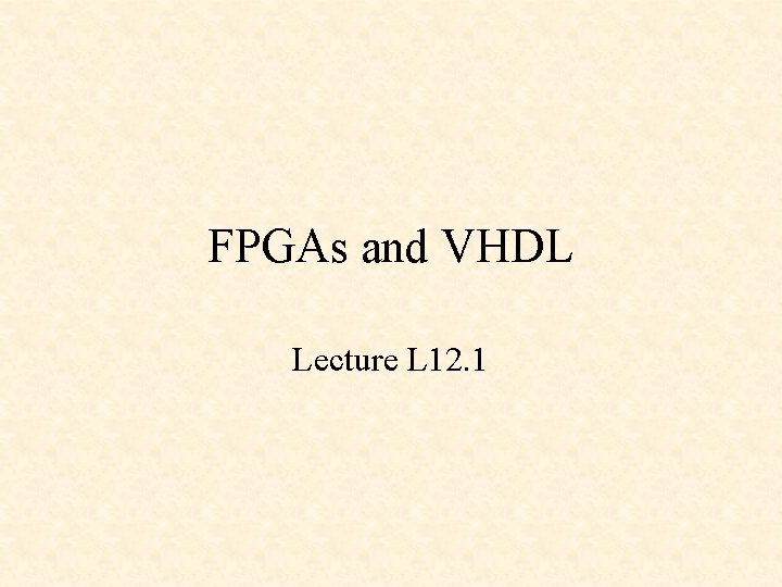 FPGAs and VHDL Lecture L 12. 1 