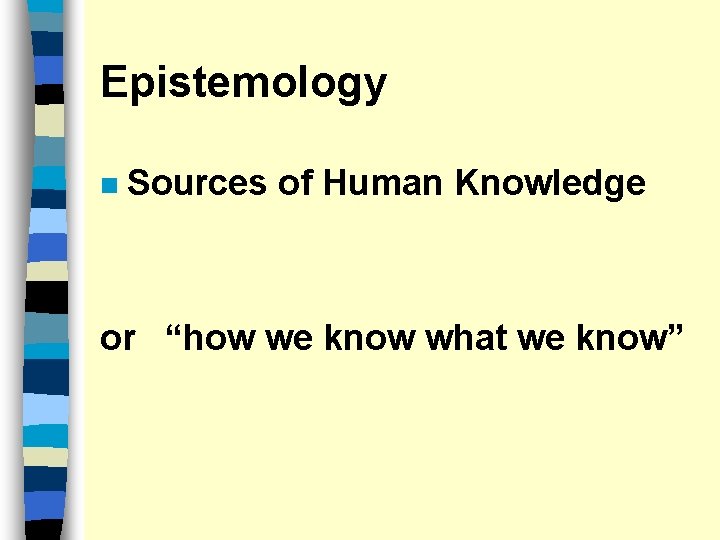Epistemology n Sources of Human Knowledge or “how we know what we know” 