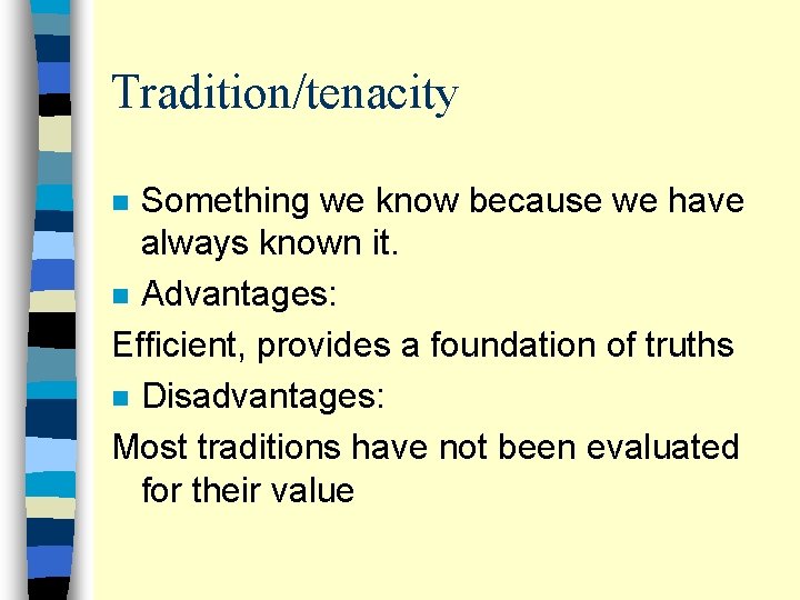 Tradition/tenacity Something we know because we have always known it. n Advantages: Efficient, provides