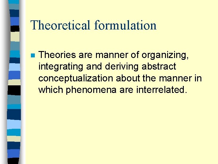 Theoretical formulation n Theories are manner of organizing, integrating and deriving abstract conceptualization about