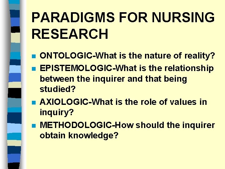 PARADIGMS FOR NURSING RESEARCH n n ONTOLOGIC-What is the nature of reality? EPISTEMOLOGIC-What is