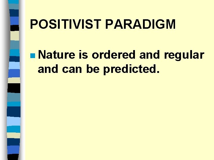 POSITIVIST PARADIGM n Nature is ordered and regular and can be predicted. 