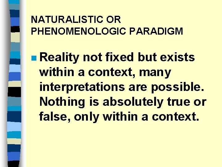 NATURALISTIC OR PHENOMENOLOGIC PARADIGM n Reality not fixed but exists within a context, many