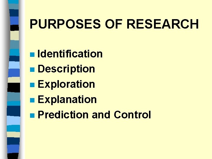 PURPOSES OF RESEARCH Identification n Description n Exploration n Explanation n Prediction and Control