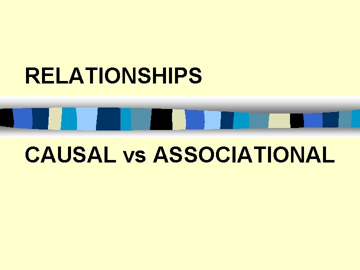 RELATIONSHIPS CAUSAL vs ASSOCIATIONAL 