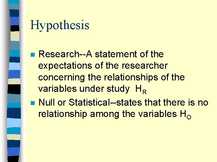 Hypothesis n n Research--A statement of the expectations of the researcher concerning the relationships