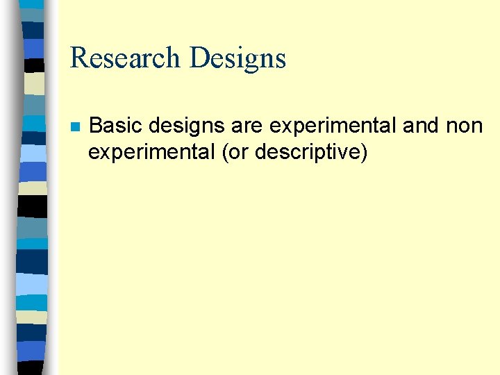 Research Designs n Basic designs are experimental and non experimental (or descriptive) 