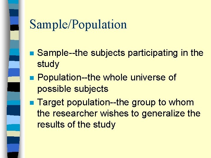 Sample/Population n Sample--the subjects participating in the study Population--the whole universe of possible subjects