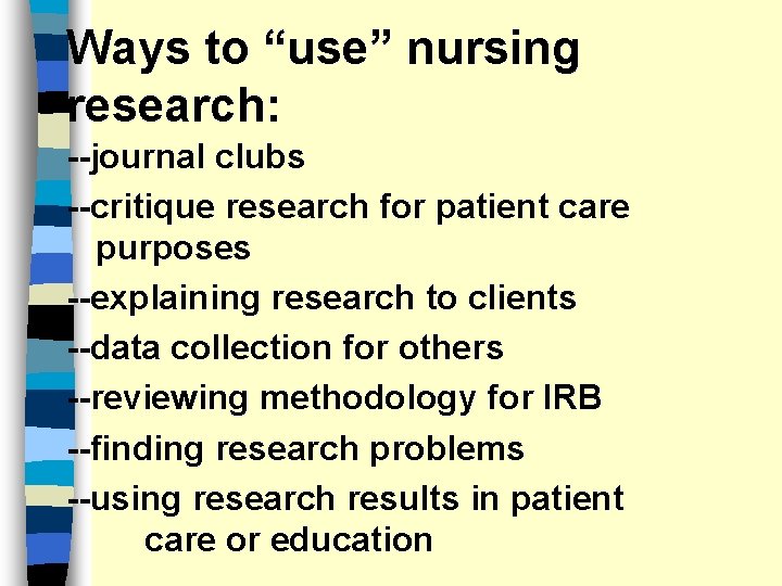 Ways to “use” nursing research: --journal clubs --critique research for patient care purposes --explaining