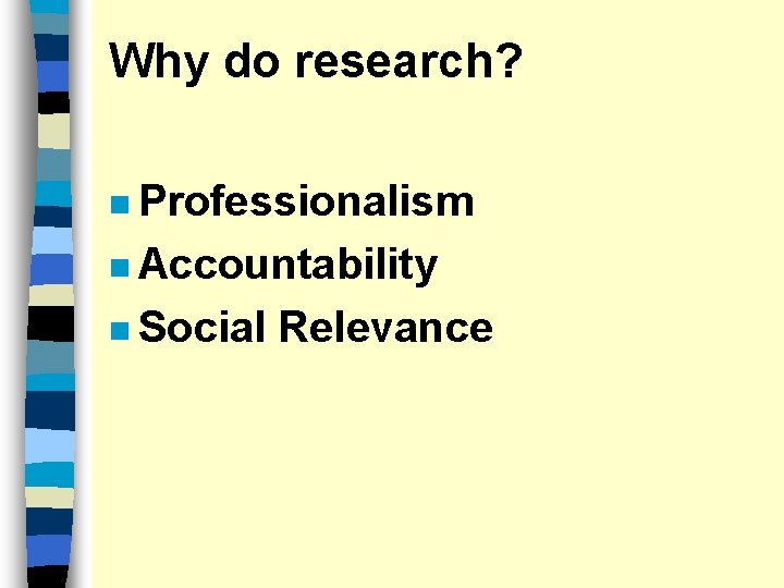 Why do research? n Professionalism n Accountability n Social Relevance 