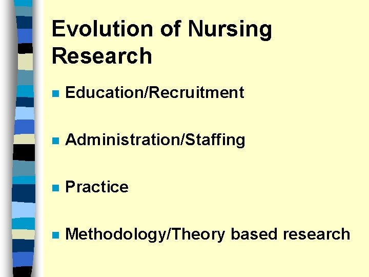 Evolution of Nursing Research n Education/Recruitment n Administration/Staffing n Practice n Methodology/Theory based research