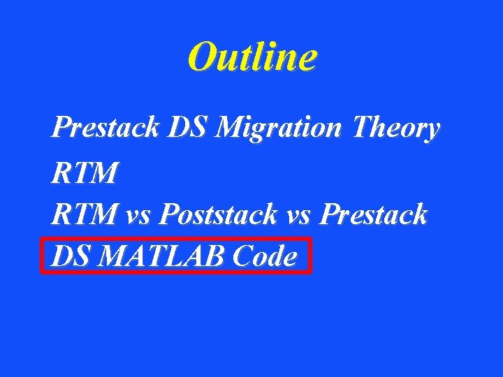 Outline Prestack DS Migration Theory RTM vs Poststack vs Prestack DS MATLAB Code 
