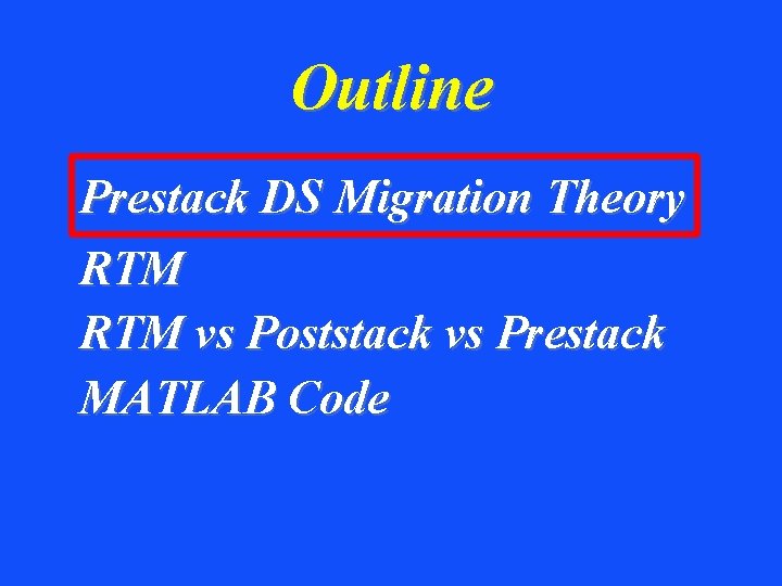 Outline Prestack DS Migration Theory RTM vs Poststack vs Prestack MATLAB Code 