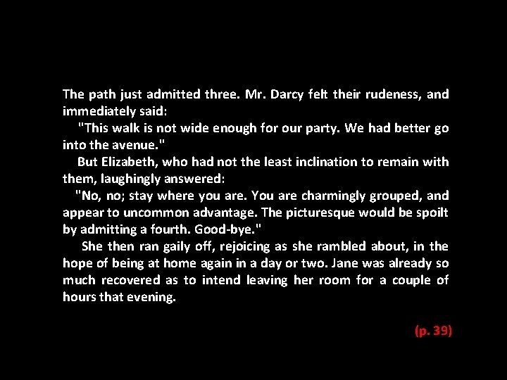 The path just admitted three. Mr. Darcy felt their rudeness, and immediately said: "This