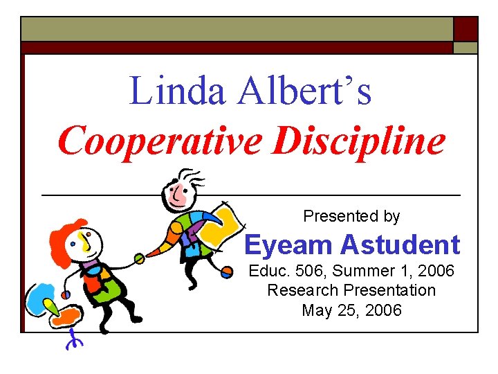 Linda Albert’s Cooperative Discipline Presented by Eyeam Astudent Educ. 506, Summer 1, 2006 Research