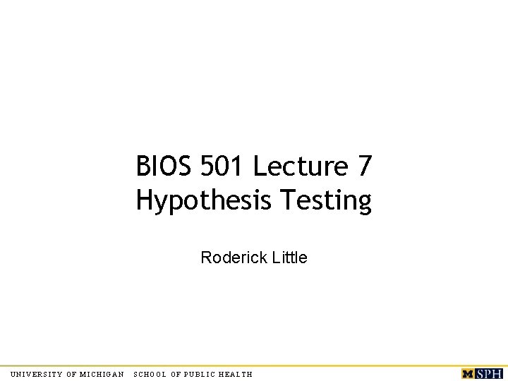 BIOS 501 Lecture 7 Hypothesis Testing Roderick Little UNIVERSITY OF MICHIGAN SCHOOL OF PUBLIC