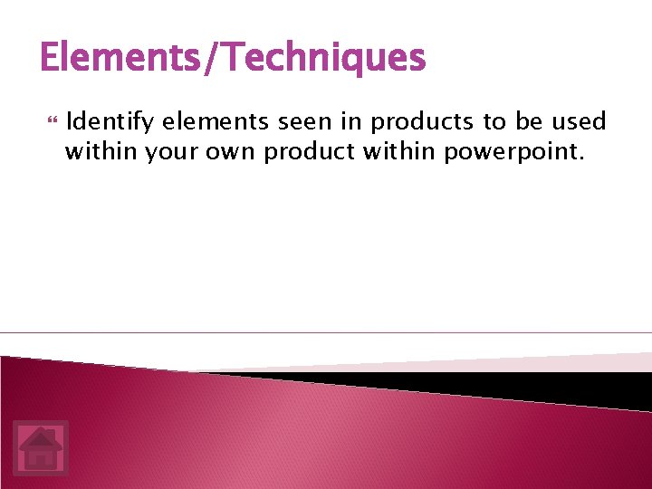 Elements/Techniques Identify elements seen in products to be used within your own product within
