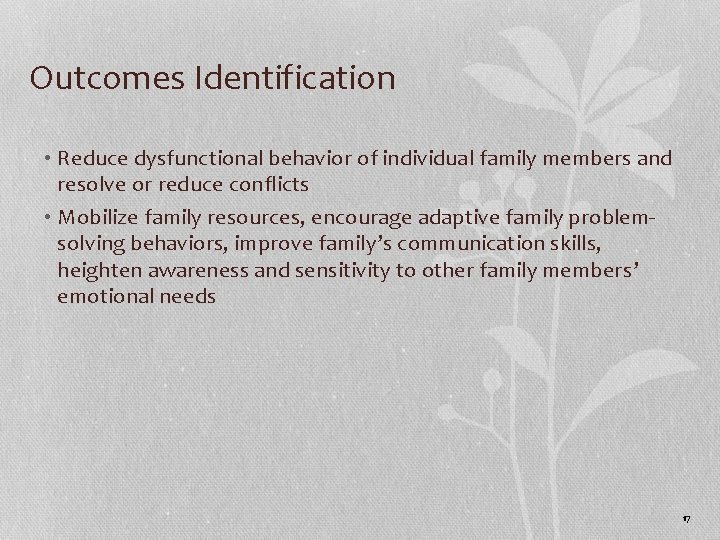 Outcomes Identification • Reduce dysfunctional behavior of individual family members and resolve or reduce Outcomes Identification • Reduce dysfunctional behavior of individual family members and resolve or reduce