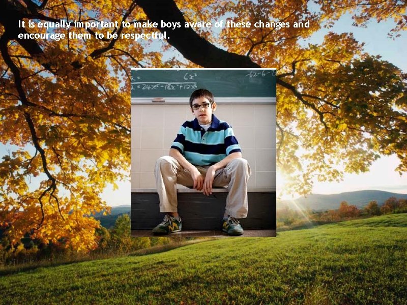 It is equally important to make boys aware of these changes and encourage them