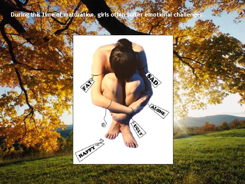 During this time of maturation, girls often suffer emotional challenges. 
