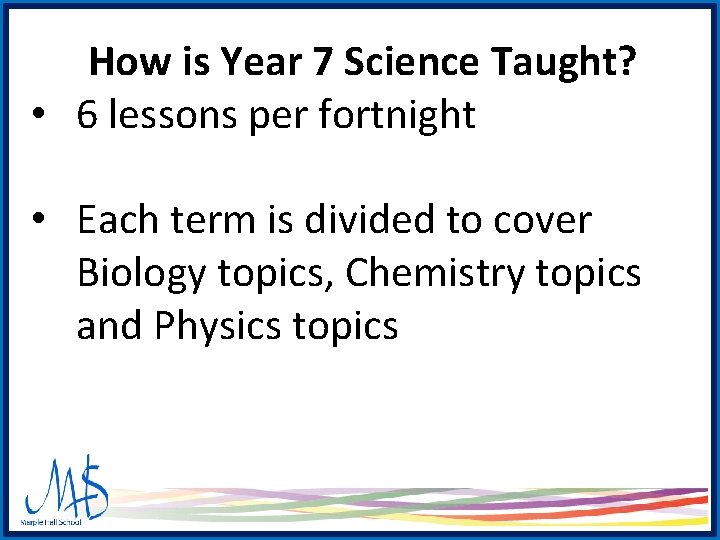 How is Year 7 Science Taught? • 6 lessons per fortnight • Each term How is Year 7 Science Taught? • 6 lessons per fortnight • Each term