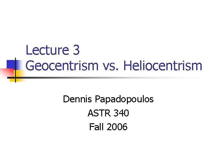Lecture 3 Geocentrism vs. Heliocentrism Dennis Papadopoulos ASTR 340 Fall 2006 