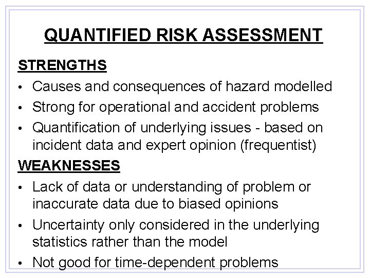 QUANTIFIED RISK ASSESSMENT STRENGTHS • Causes and consequences of hazard modelled • Strong for