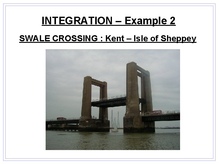 INTEGRATION – Example 2 SWALE CROSSING : Kent – Isle of Sheppey 