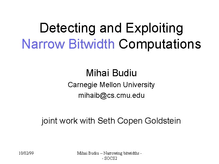 Detecting and Exploiting Narrow Bitwidth Computations Mihai Budiu Carnegie Mellon University mihaib@cs. cmu. edu