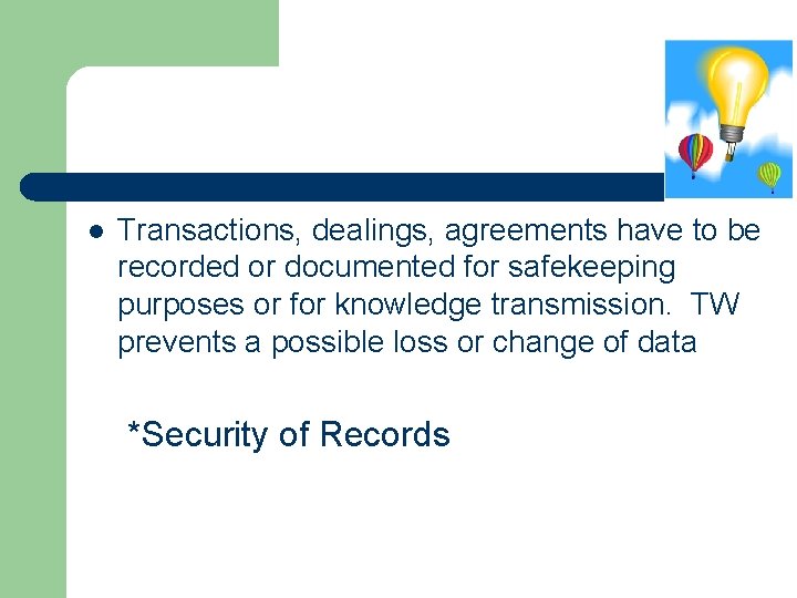 l Transactions, dealings, agreements have to be recorded or documented for safekeeping purposes or