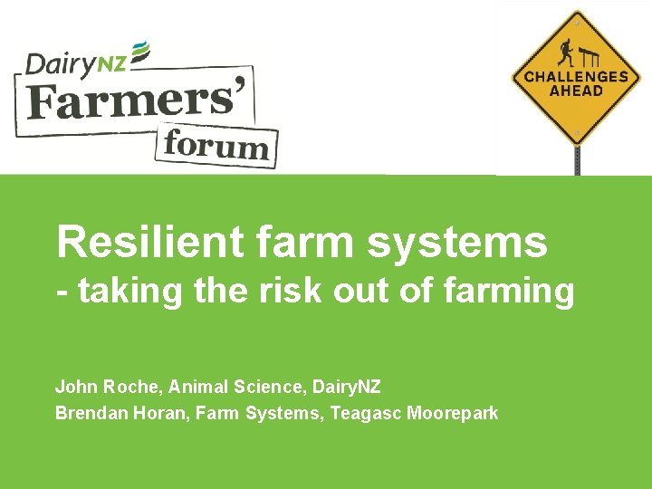 Resilient farm systems - taking the risk out of farming John Roche, Animal Science,