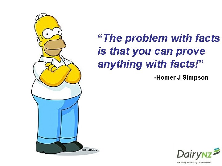 “The problem with facts is that you can prove anything with facts!” -Homer J