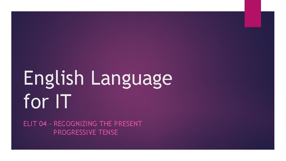 English Language for IT ELIT 04 - RECOGNIZING THE PRESENT PROGRESSIVE TENSE 