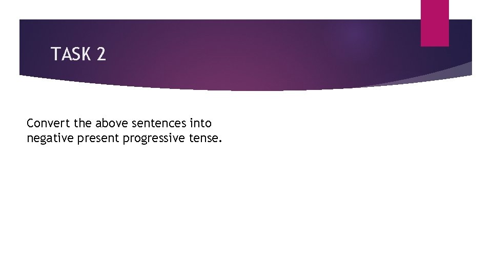TASK 2 Convert the above sentences into negative present progressive tense. 