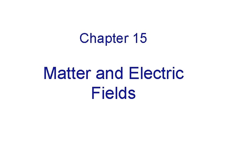 Chapter 15 Matter and Electric Fields 