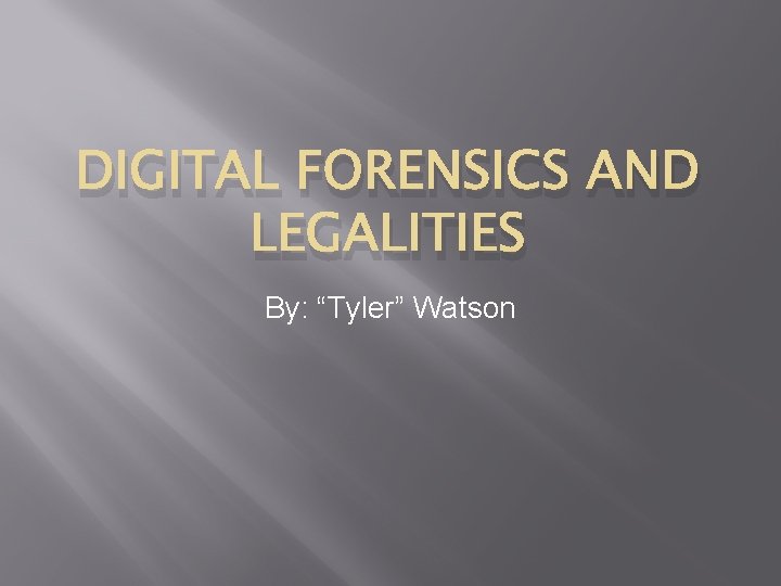 DIGITAL FORENSICS AND LEGALITIES By: “Tyler” Watson 