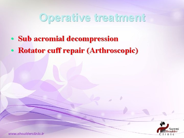 Operative treatment • Sub acromial decompression • Rotator cuff repair (Arthroscopic) Operative treatment • Sub acromial decompression • Rotator cuff repair (Arthroscopic)