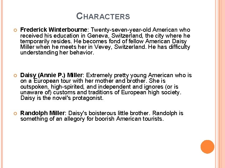 CHARACTERS Frederick Winterbourne: Twenty-seven-year-old American who received his education in Geneva, Switzerland, the city CHARACTERS Frederick Winterbourne: Twenty-seven-year-old American who received his education in Geneva, Switzerland, the city