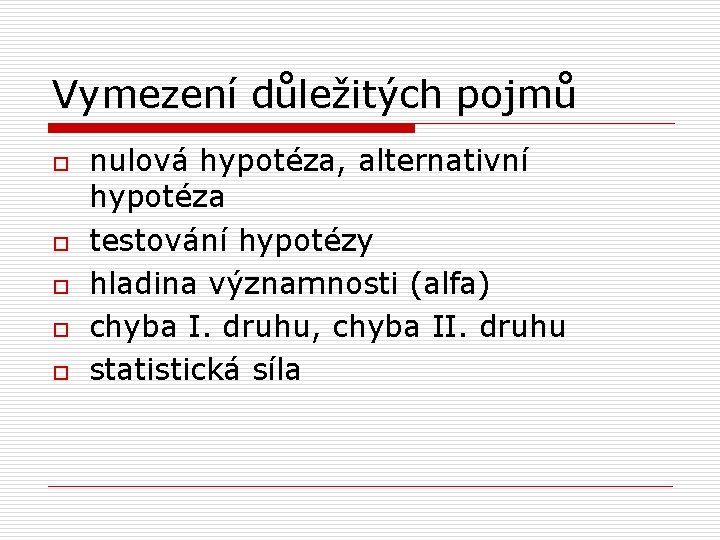 Vymezení důležitých pojmů o o o nulová hypotéza, alternativní hypotéza testování hypotézy hladina významnosti