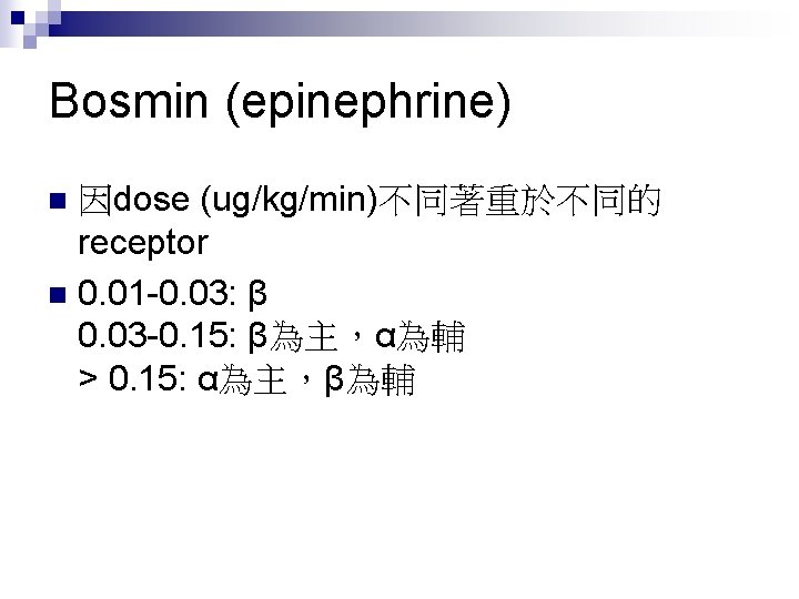 Bosmin (epinephrine) 因dose (ug/kg/min)不同著重於不同的 receptor n 0. 01 -0. 03: β 0. 03 -0.